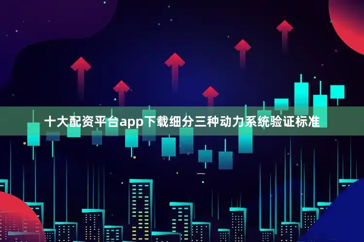 十大配资平台app下载细分三种动力系统验证标准