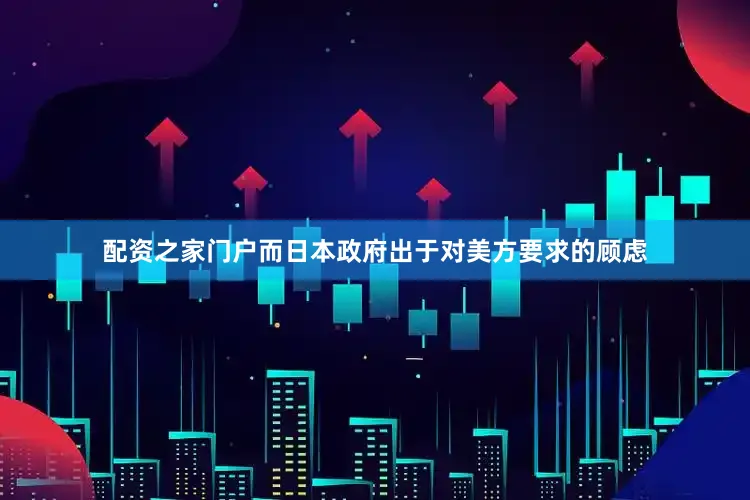 配资之家门户而日本政府出于对美方要求的顾虑
