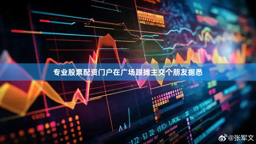 专业股票配资门户在广场跟摊主交个朋友据悉
