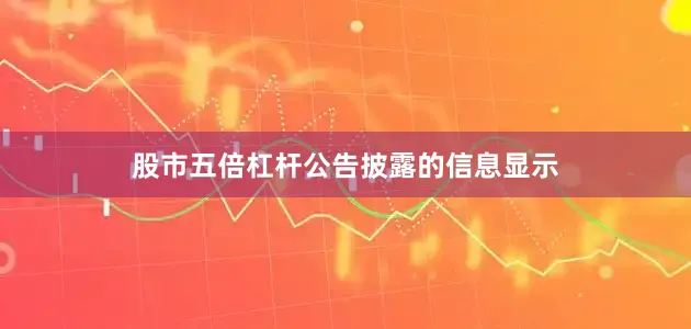 股市五倍杠杆　　公告披露的信息显示