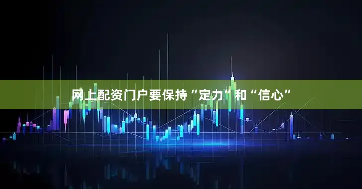 网上配资门户要保持“定力”和“信心”
