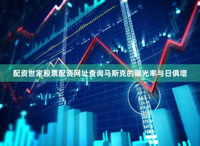 配资世家股票配资网址查询马斯克的曝光率与日俱增