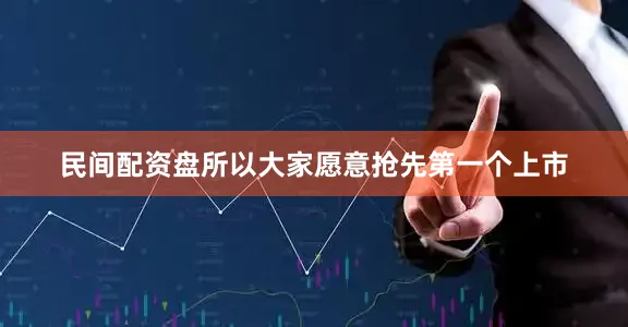 民间配资盘所以大家愿意抢先第一个上市