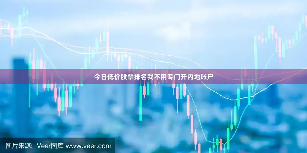 今日低价股票排名我不用专门开内地账户