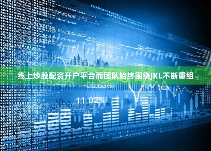 线上炒股配资开户平台而团队始终围绕JKL不断重组