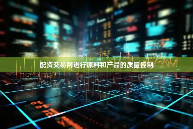 配资交易网进行原料和产品的质量控制