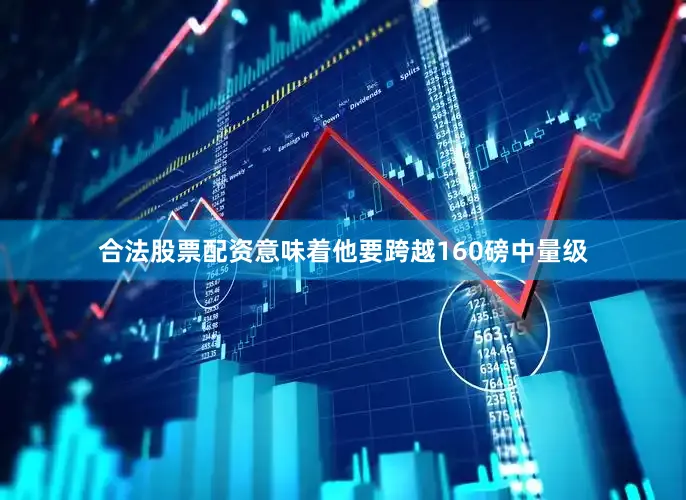 合法股票配资意味着他要跨越160磅中量级