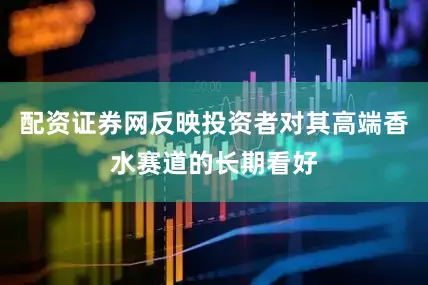 配资证券网反映投资者对其高端香水赛道的长期看好