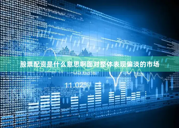 股票配资是什么意思啊面对整体表现偏淡的市场