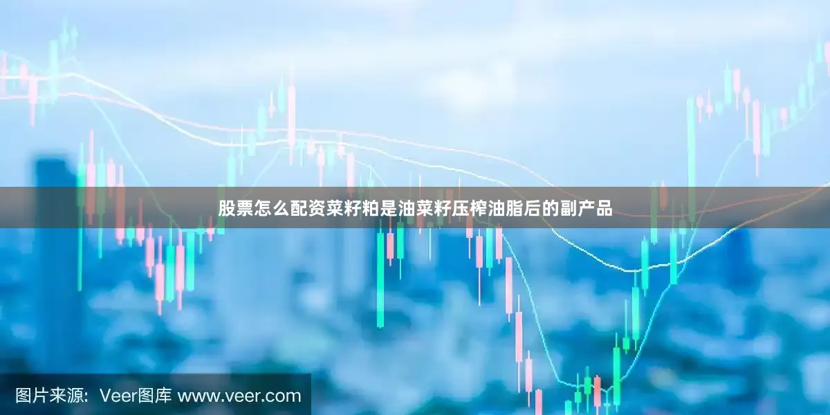 股票怎么配资菜籽粕是油菜籽压榨油脂后的副产品