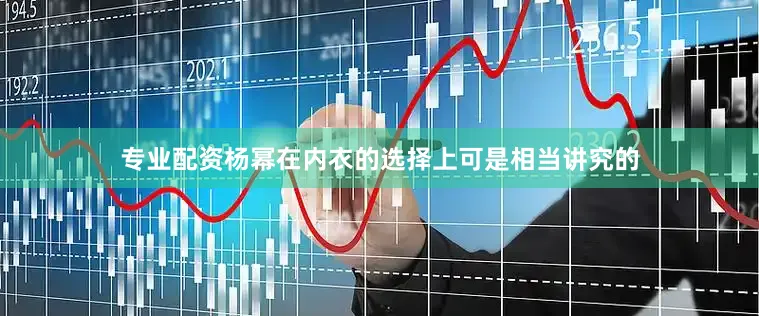 专业配资杨幂在内衣的选择上可是相当讲究的