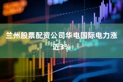 兰州股票配资公司华电国际电力涨近3%