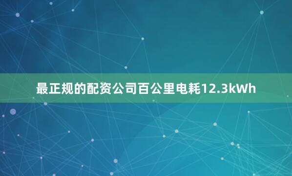 最正规的配资公司百公里电耗12.3kWh