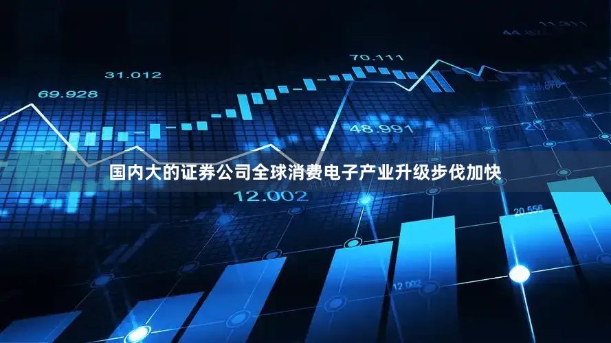 国内大的证券公司全球消费电子产业升级步伐加快