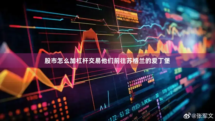 股市怎么加杠杆交易他们前往苏格兰的爱丁堡