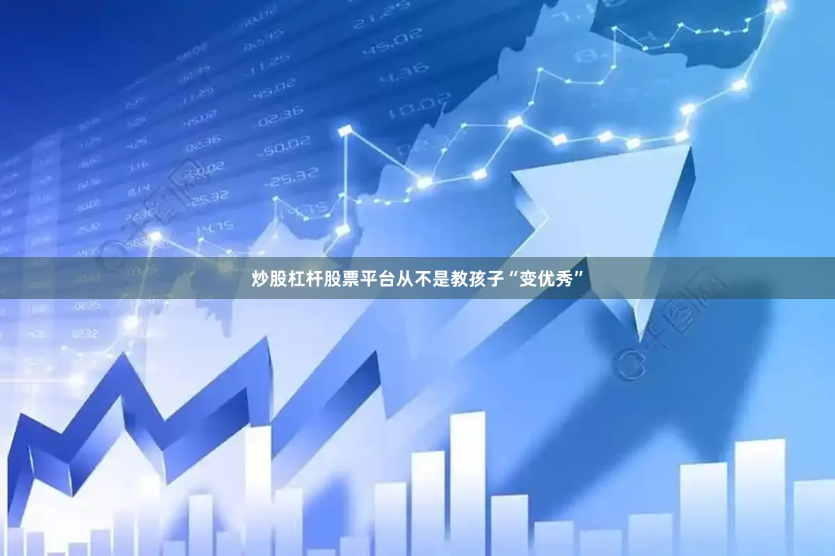 炒股杠杆股票平台从不是教孩子“变优秀”