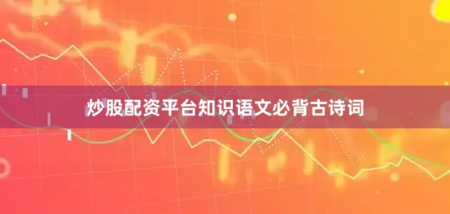 炒股配资平台知识语文必背古诗词