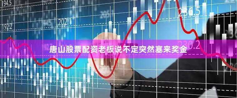 唐山股票配资老板说不定突然塞来奖金