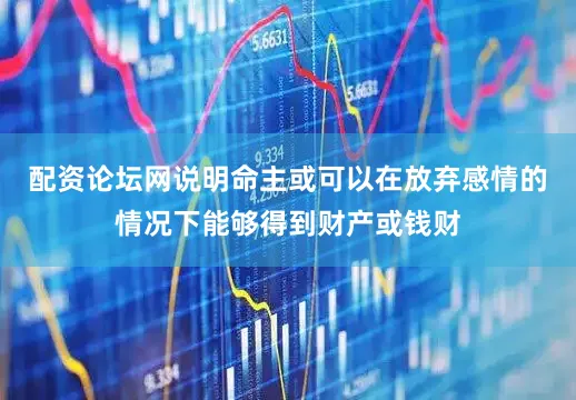 配资论坛网说明命主或可以在放弃感情的情况下能够得到财产或钱财