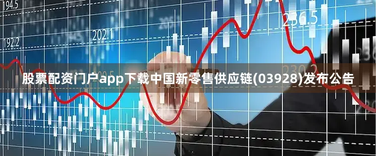 股票配资门户app下载中国新零售供应链(03928)发布公告