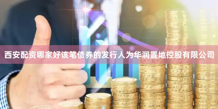 西安配资哪家好该笔债券的发行人为华润置地控股有限公司