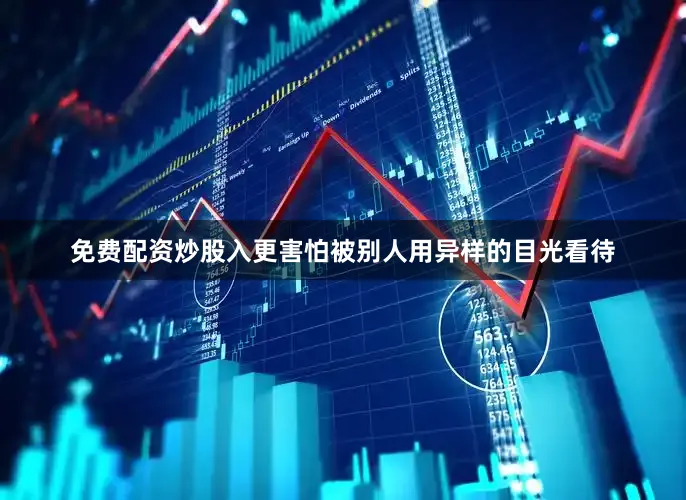 免费配资炒股入更害怕被别人用异样的目光看待