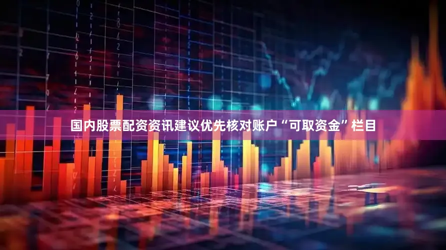 国内股票配资资讯建议优先核对账户“可取资金”栏目
