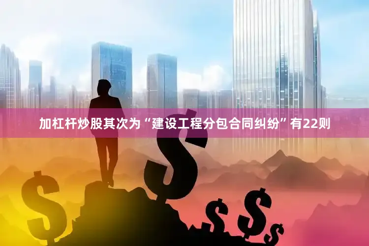 加杠杆炒股其次为“建设工程分包合同纠纷”有22则