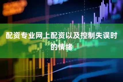 配资专业网上配资以及控制失误时的情绪