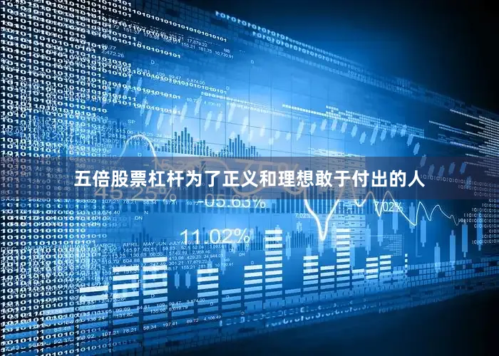 五倍股票杠杆为了正义和理想敢于付出的人