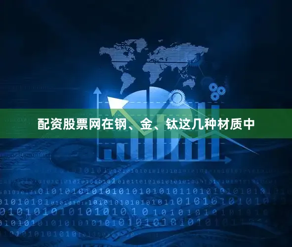 配资股票网在钢、金、钛这几种材质中
