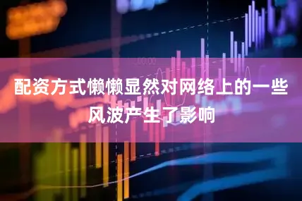 配资方式懒懒显然对网络上的一些风波产生了影响